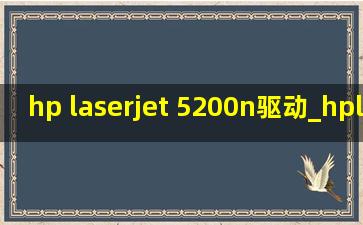 hp laserjet 5200n驱动_hplaserjet5200n驱动安装教程